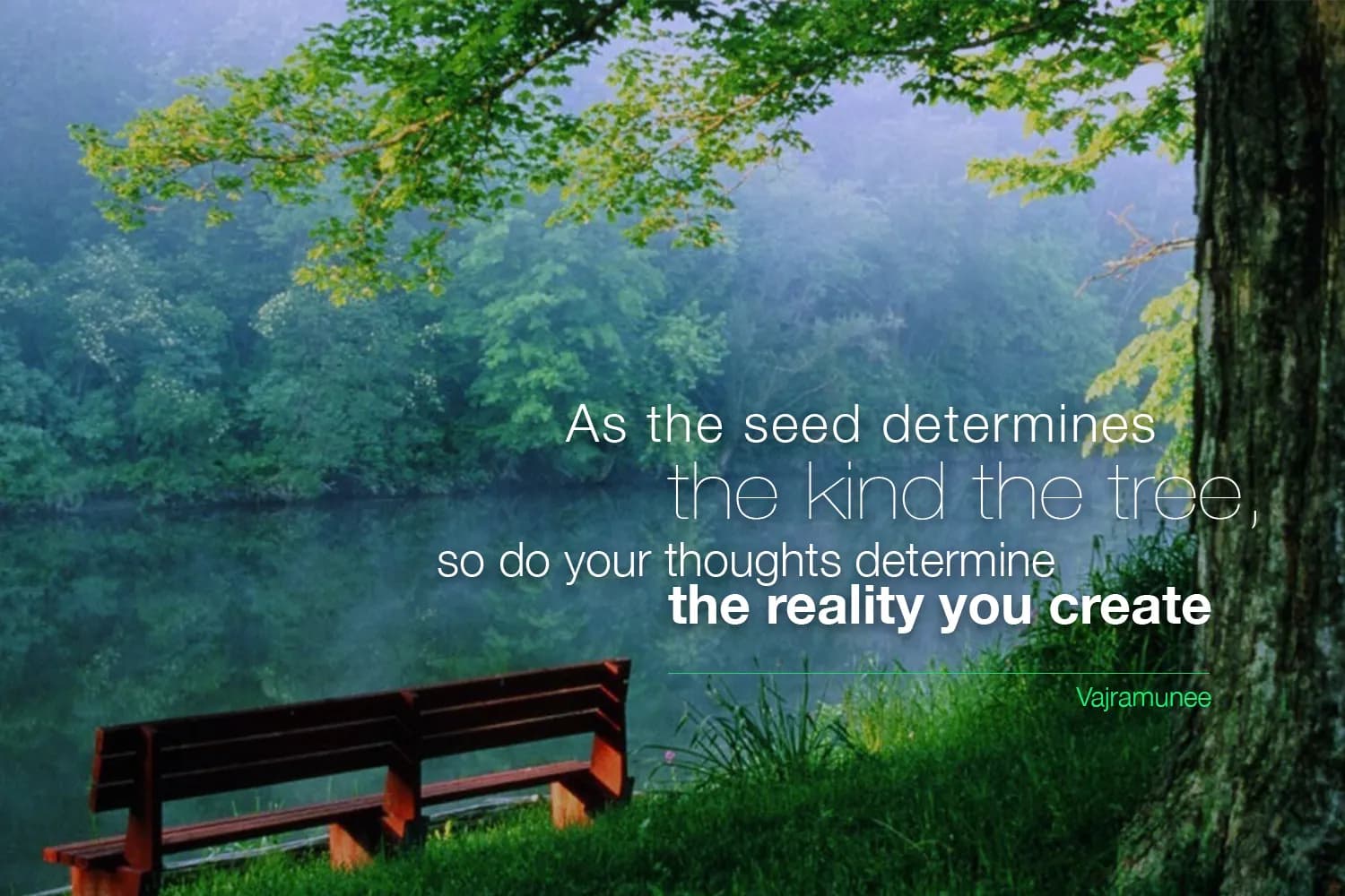 “As the seed determines the kind of the tree, so do your thoughts determine the reality you create.” — Siddhacharya Yuree Vajramunee
