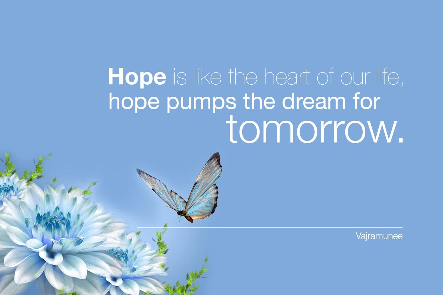 “Hope is like the heart of our life, hope pumps the dream for tomorrow.” — Siddhacharya Yuree Vajramunee